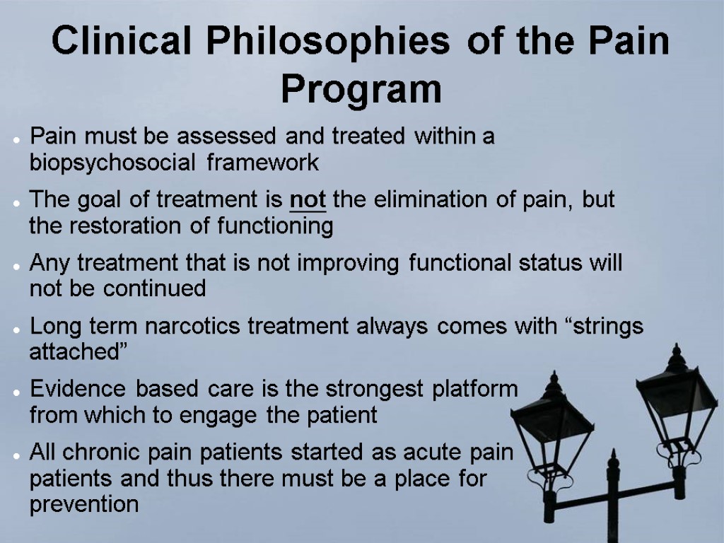 Clinical Philosophies of the Pain Program Pain must be assessed and treated within a